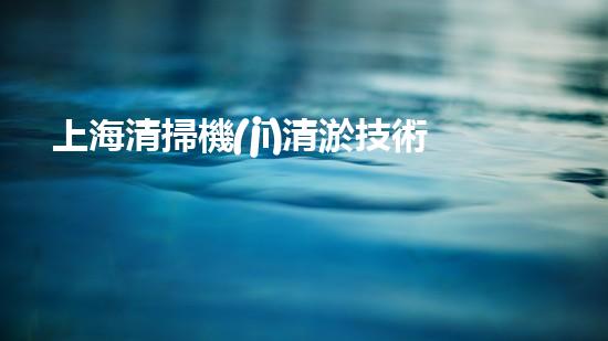 上海清掃機(jī)清淤技術(shù)革新：提升效率、保護(hù)環(huán)境，你明白最新的關(guān)鍵進(jìn)展嗎？